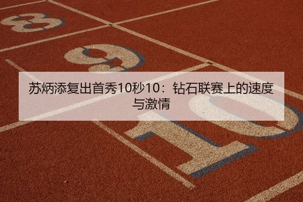 苏炳添复出首秀10秒10：钻石联赛上的速度与激情